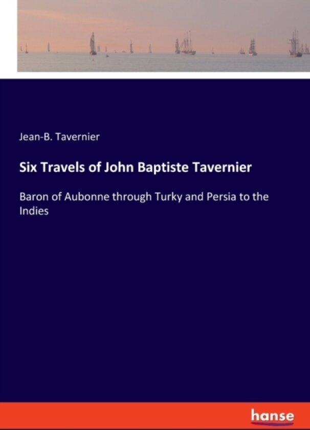 Six Travels of John Baptiste Tavernier av Jean-B Tavernier (Paperback)