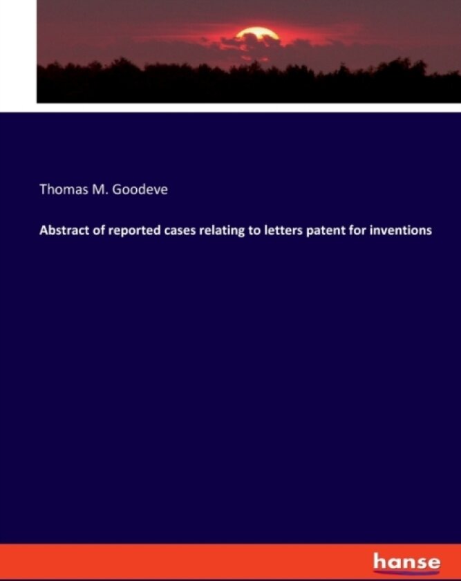 Abstract of reported cases relating to letters patent for inventions av Thomas M Goodeve (Paperback)