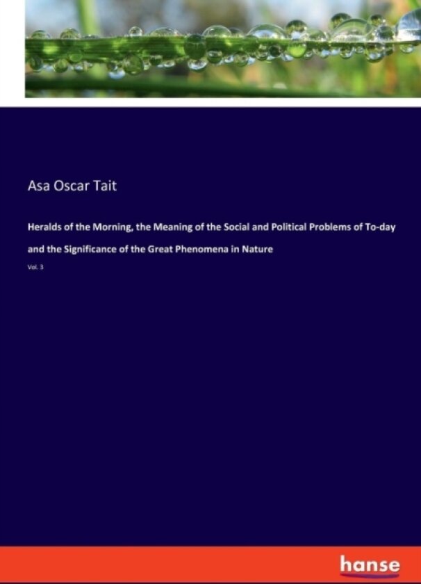 Heralds of the Morning, the Meaning of the Social and Political Problems of To-day and the Significance of the Great Phenomena in Nature av Asa Oscar Tait (Paperback)