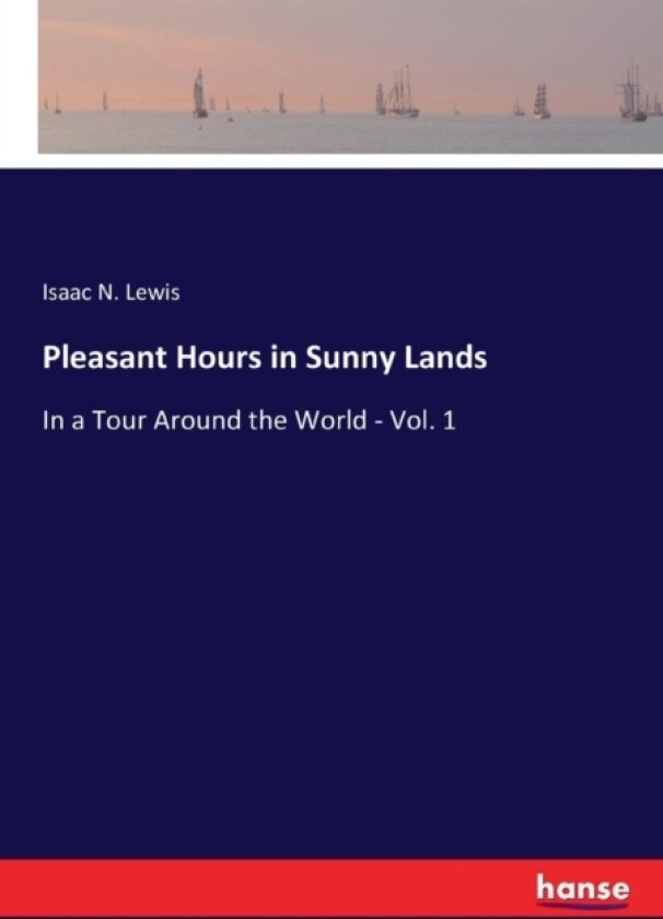 Pleasant Hours in Sunny Lands av Isaac N Lewis (Paperback)