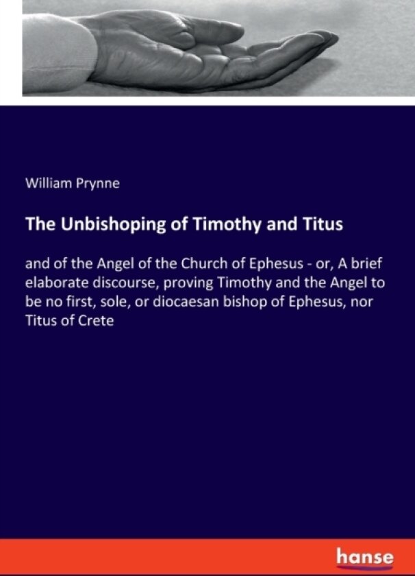 The Unbishoping of Timothy and Titus av William Prynne (Paperback)