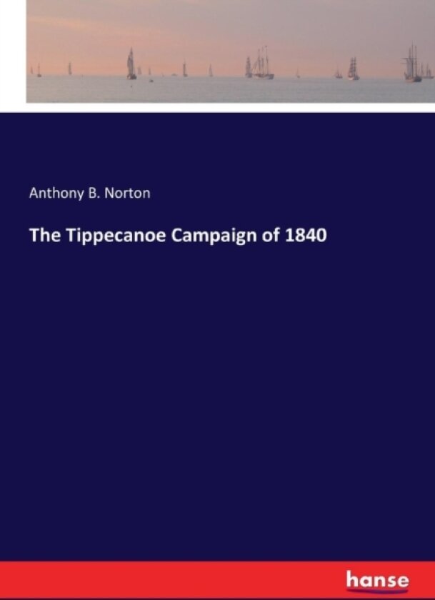 The Tippecanoe Campaign of 1840 av Anthony B Norton (Paperback)