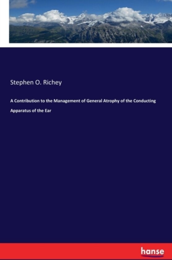 A Contribution to the Management of General Atrophy of the Conducting Apparatus of the Ear av Stephen O Richey (Paperback)