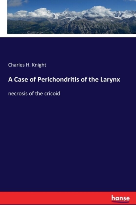 A Case of Perichondritis of the Larynx av Charles H Knight (Paperback)