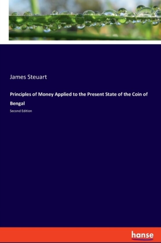 Principles of Money Applied to the Present State of the Coin of Bengal av James Steuart (Paperback)