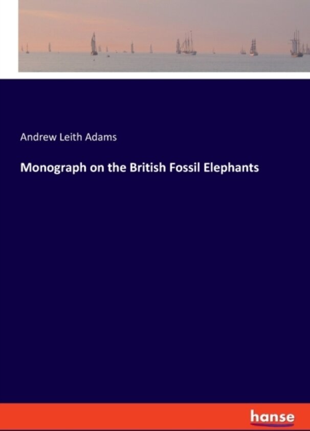 Monograph on the British Fossil Elephants av Andrew Leith Adams (Paperback)