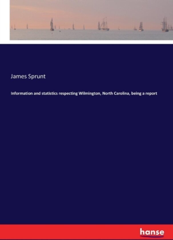 Information and statistics respecting Wilmington, North Carolina, being a report av James Sprunt (Paperback)