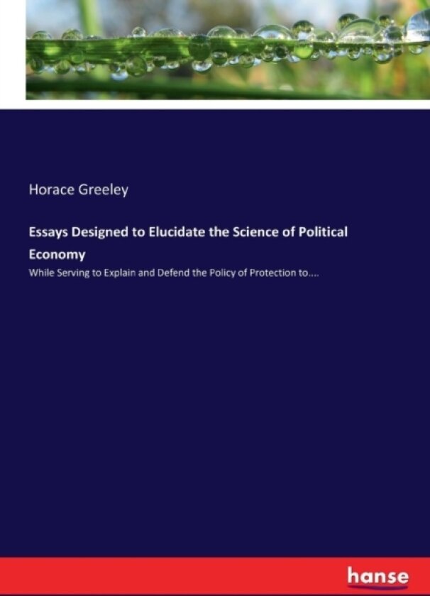 Essays Designed to Elucidate the Science of Political Economy av Horace Greeley (Paperback)