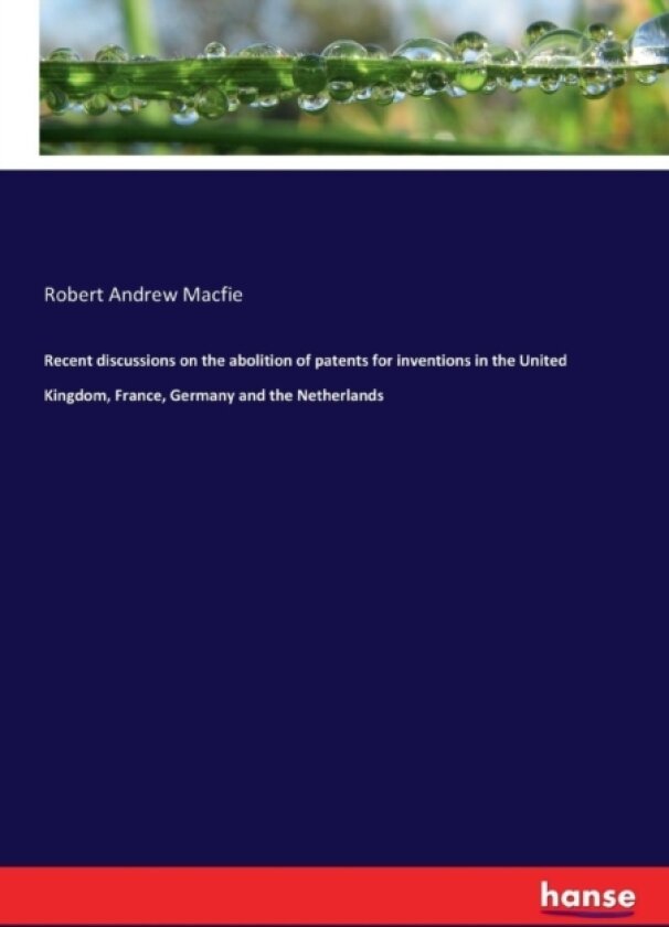 Recent Discussions on the Abolition of Patents for Inventions in the United Kingdom, France, Germany and the Netherlands av Robert Andrew Macfie (Paperback)