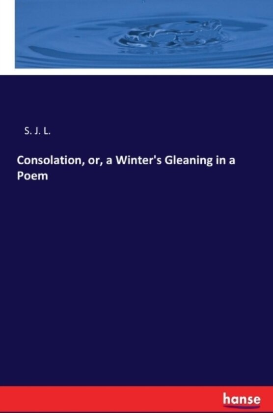 Consolation, or, a Winter's Gleaning in a Poem av S J L (Paperback)