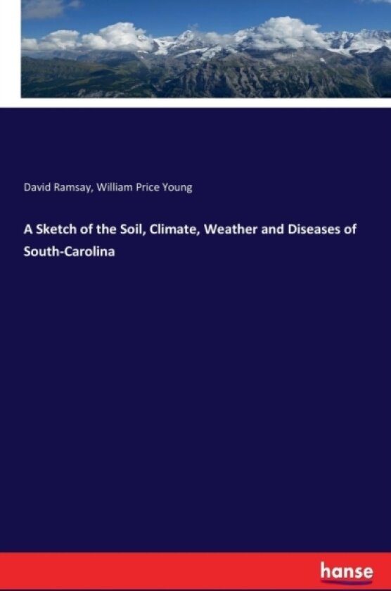 A Sketch of the Soil, Climate, Weather and Diseases of South-Carolina av David Ramsay, William Price Young (Paperback)