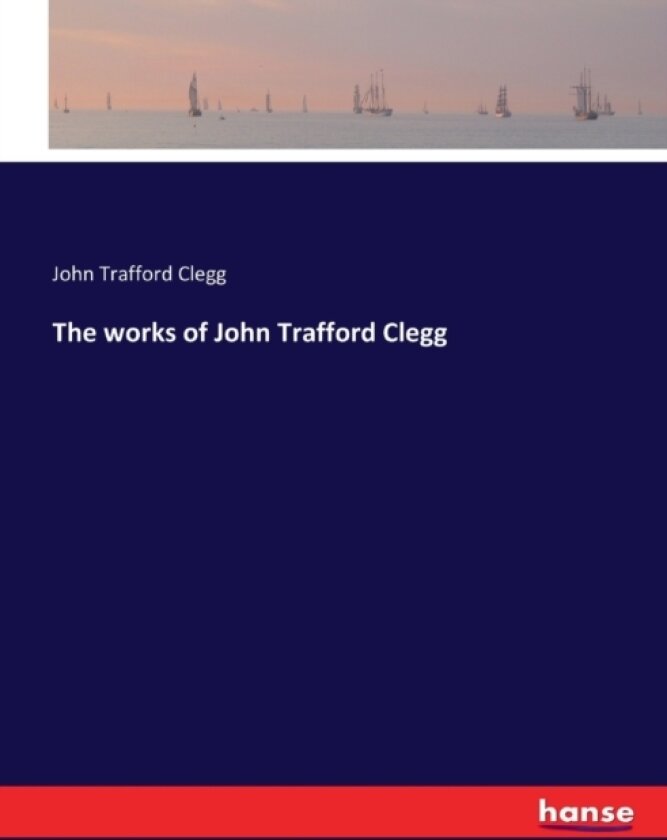 The works of John Trafford Clegg av John Trafford Clegg (Paperback)