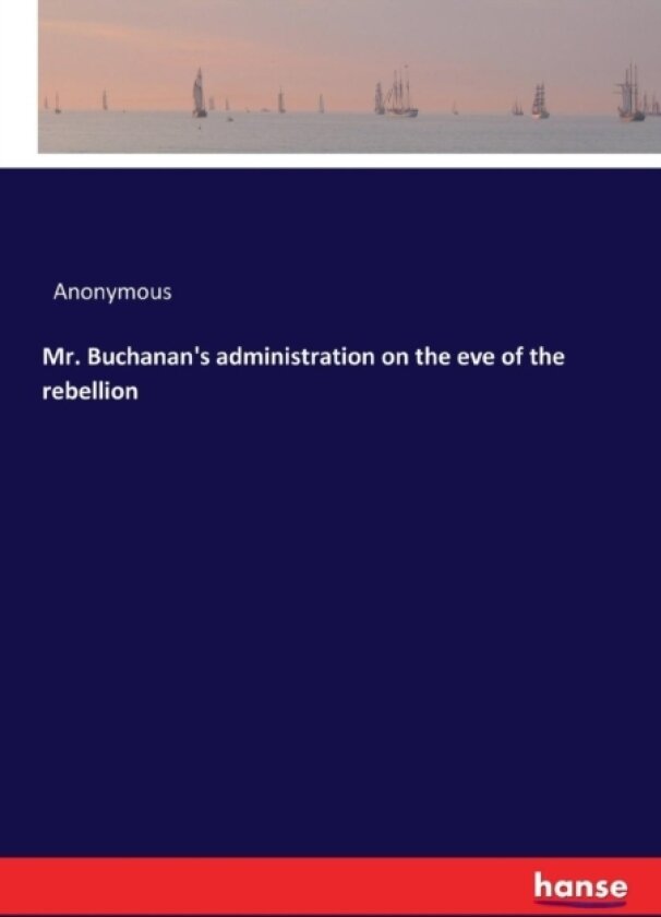 Mr. Buchanan's administration on the eve of the rebellion av Anonymous (Paperback)