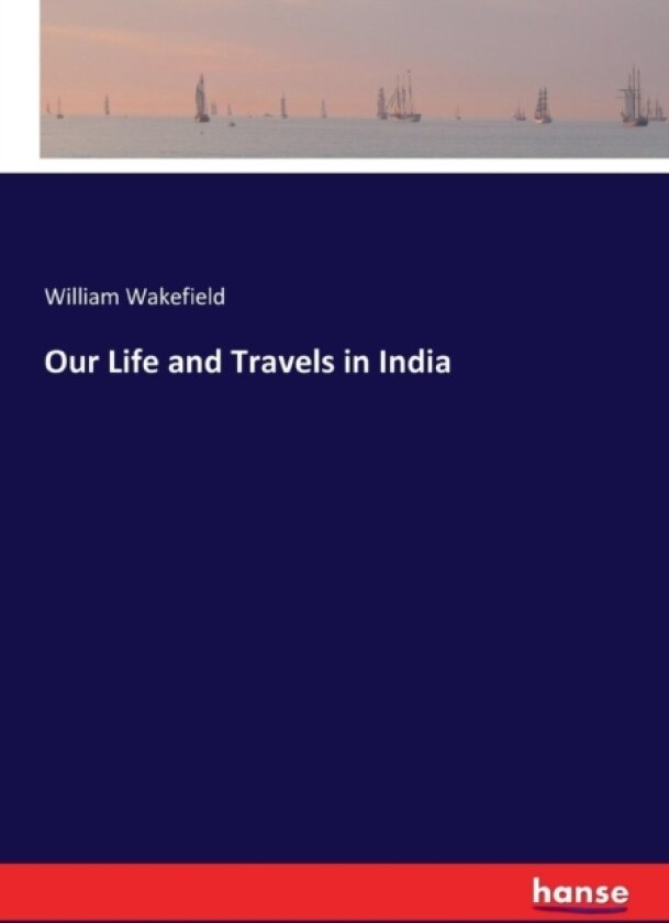 Our Life and Travels in India av William Wakefield (Paperback)