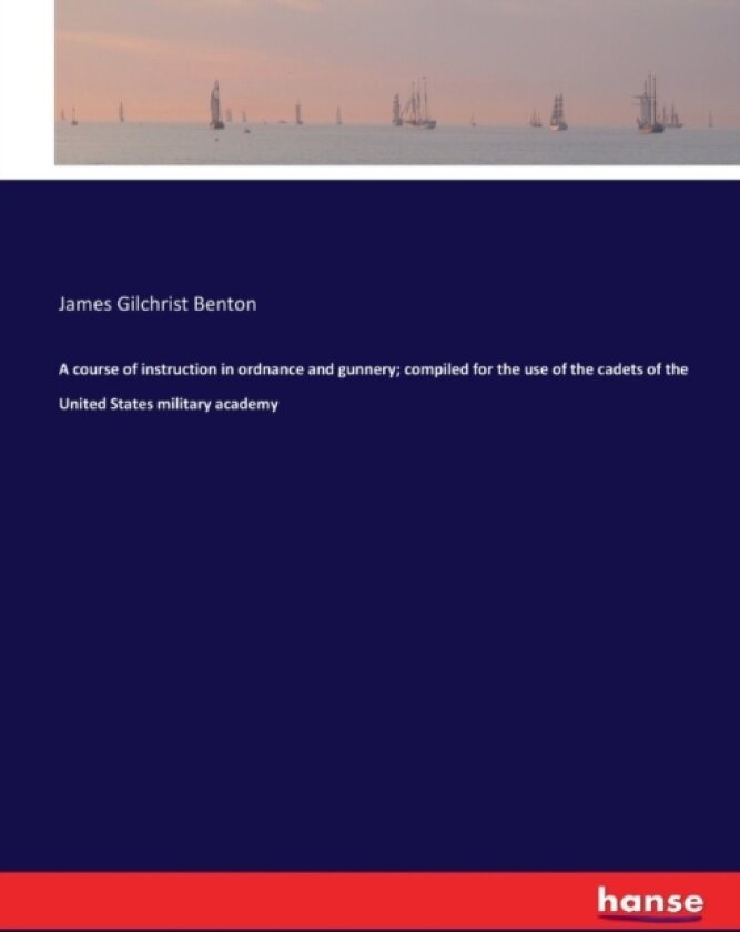 A course of instruction in ordnance and gunnery; compiled for the use of the cadets of the United States military academy av James Gilchrist Benton (Paperback)