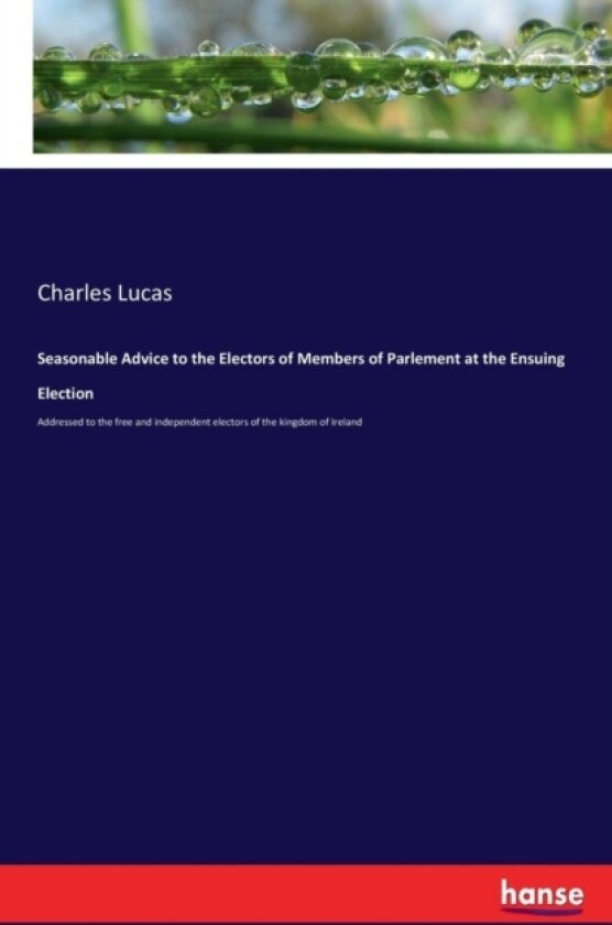 Seasonable Advice to the Electors of Members of Parlement at the Ensuing Election av Charles Lucas (Paperback)