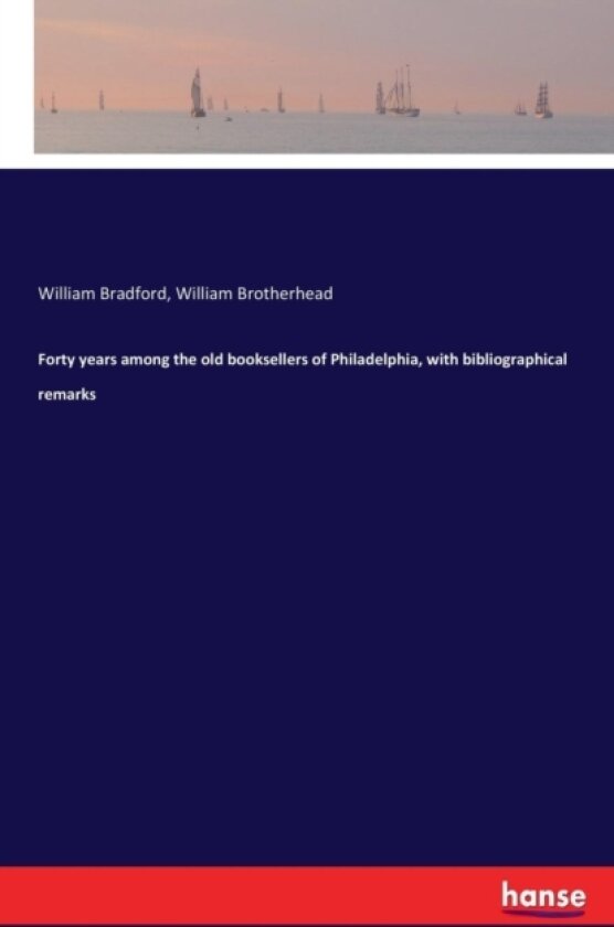 Forty Years Among the Old Booksellers of Philadelphia, with Bibliographical Remarks av William Bradford, William Brotherhead (Paperback)