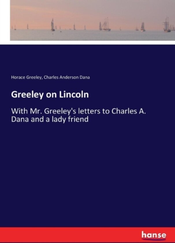 Greeley on Lincoln av Horace Greeley, Charles Anderson Dana (Paperback)