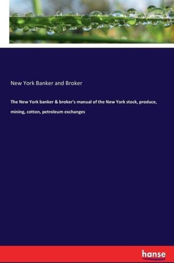 The New York Banker & Broker's Manual of the New York Stock, Produce, Mining, Cotton, Petroleum Exchanges av New York Banker and Broker (Paperback)