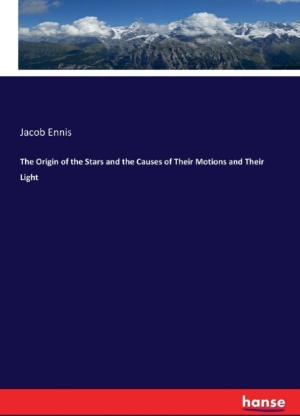 The Origin of the Stars and the Causes of Their Motions and Their Light av Jacob Ennis (Paperback)