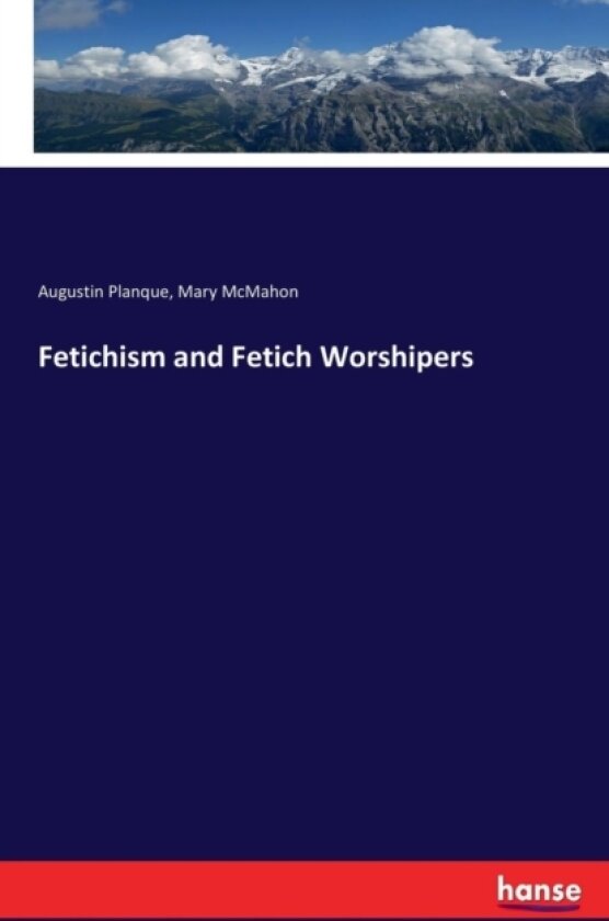 Fetichism and Fetich Worshipers av Augustin Planque, Mary McMahon (Paperback)