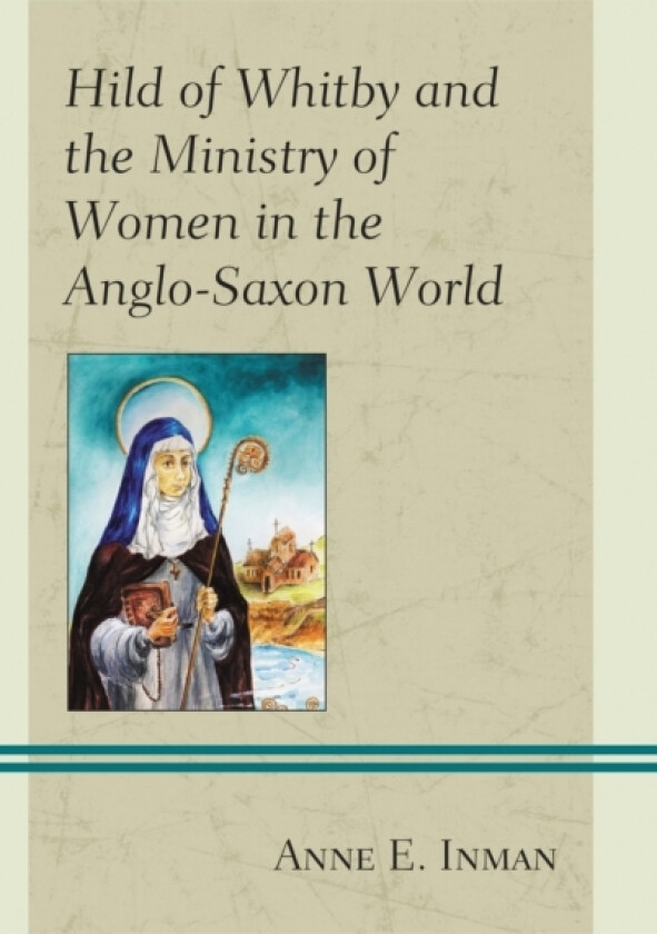 Hild of Whitby and the Ministry of Women in the Anglo-Saxon World av Anne E. Inman (Hardcover)