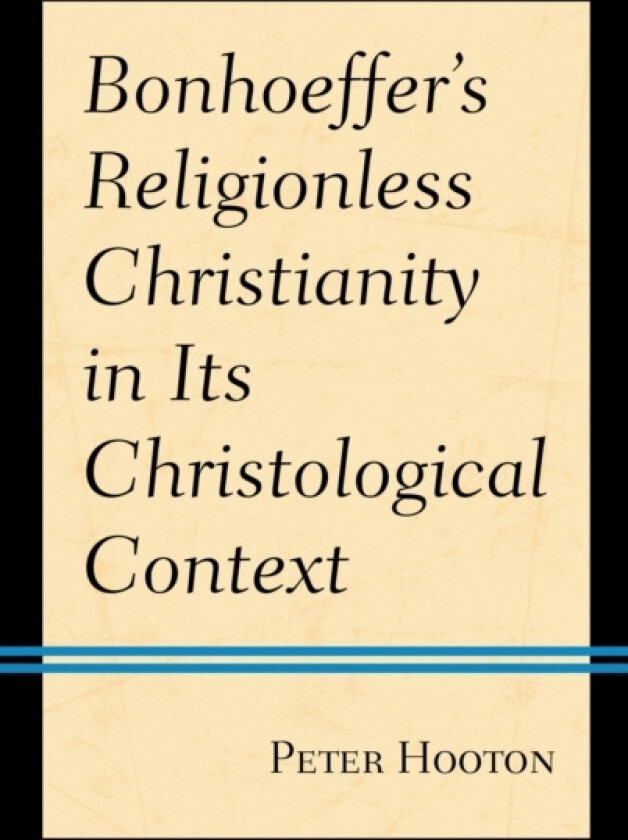 Bonhoeffer’s Religionless Christianity in Its Christological Context av Peter Hooton (Hardcover)