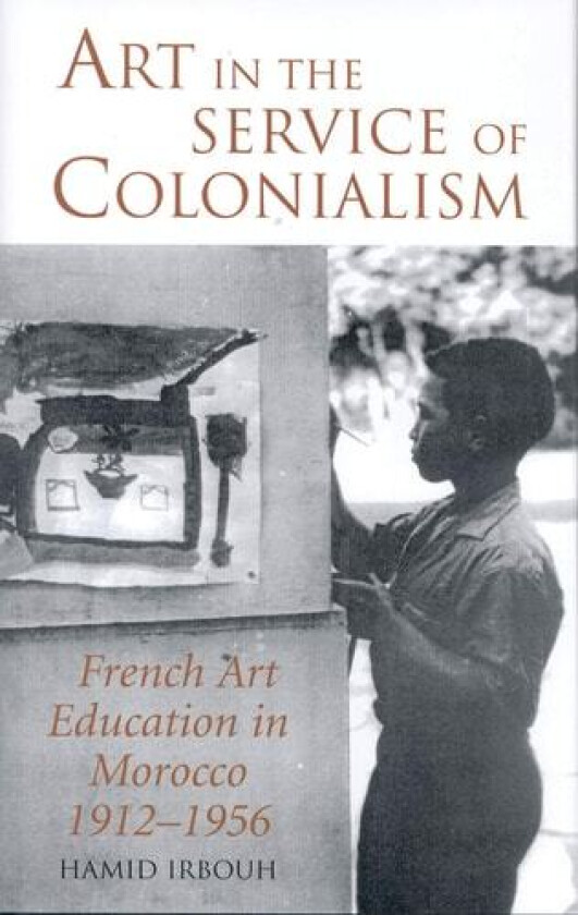 Art in the Service of Colonialism av Hamid Irbouh (Hardcover)