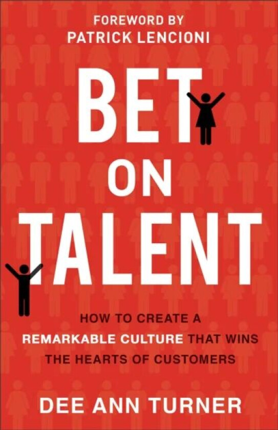 Bet on Talent ¿ How to Create a Remarkable Culture That Wins the Hearts of Customers av Dee Ann Turner, Patrick Lencioni