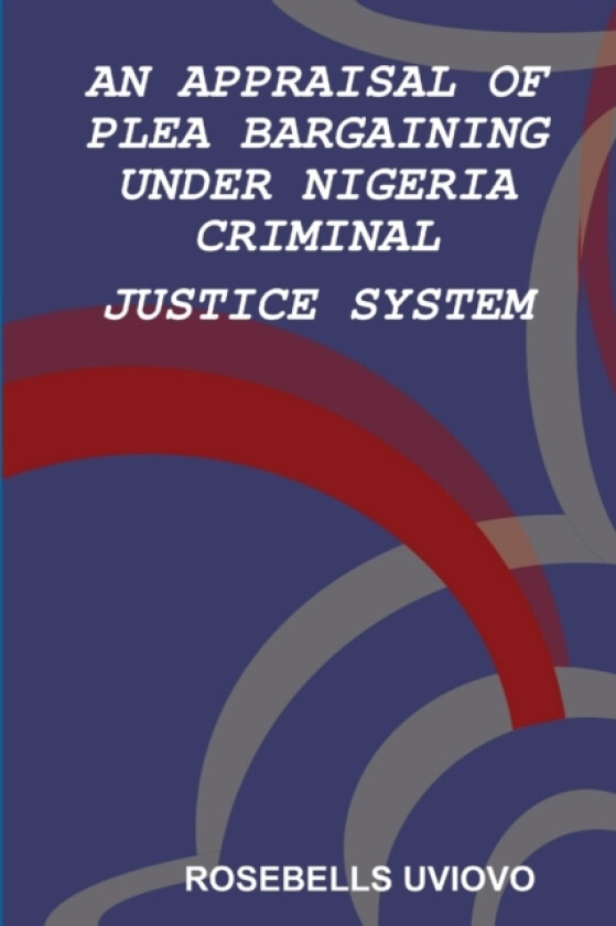 AN APPRAISAL OF PLEA BARGAINING UNDER NIGERIA CRIMINAL JUSTICE SYSTEM av ROSEBELLS UVIOVO (Paperback)