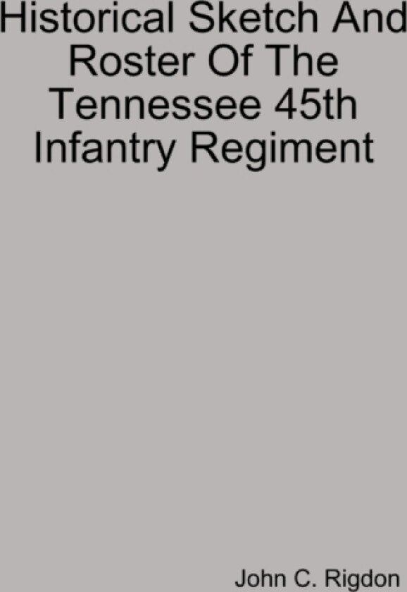 Historical Sketch And Roster Of The Tennessee 45th Infantry Regiment av John C. Rigdon (Hardcover)