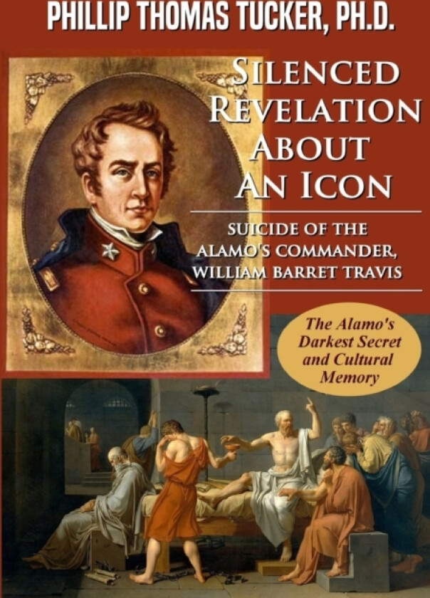 Silenced Revelation About An Icon: Suicide of the Alamo’s Commander, William Barret Travis av Phillip Thomas Tucker (Paperback)