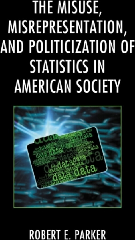 The Misuse, Misrepresentation, and Politicization of Statistics in American Society av Robert E. Parker (Hardcover)