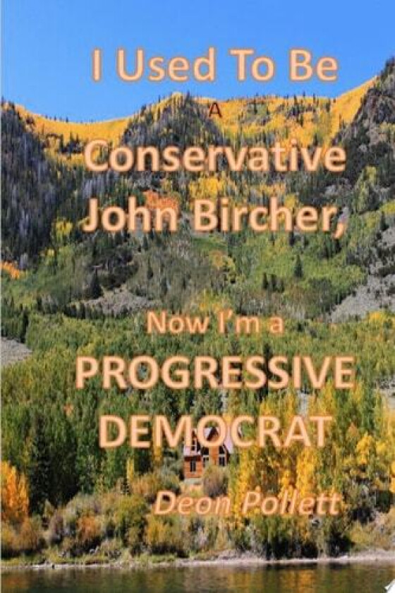 I Used To Be a Conservative John Bircher; Now I'm a Progressive Democrat av Deon Pollett (Paperback)