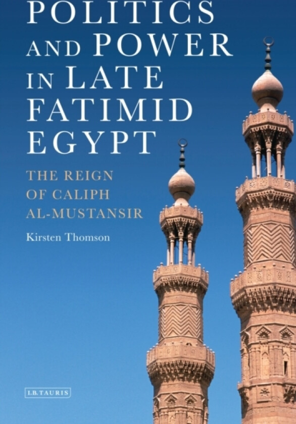 Politics and Power in Late Fatimid Egypt av Kirsten Thomson (Hardcover)
