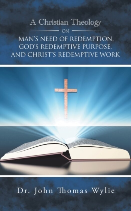 A Christian Theology on Man's Need of Redemption, God's Redemptive Purpose, and Christ's Redemptive Work av Dr John Thomas Wylie (Paperback)
