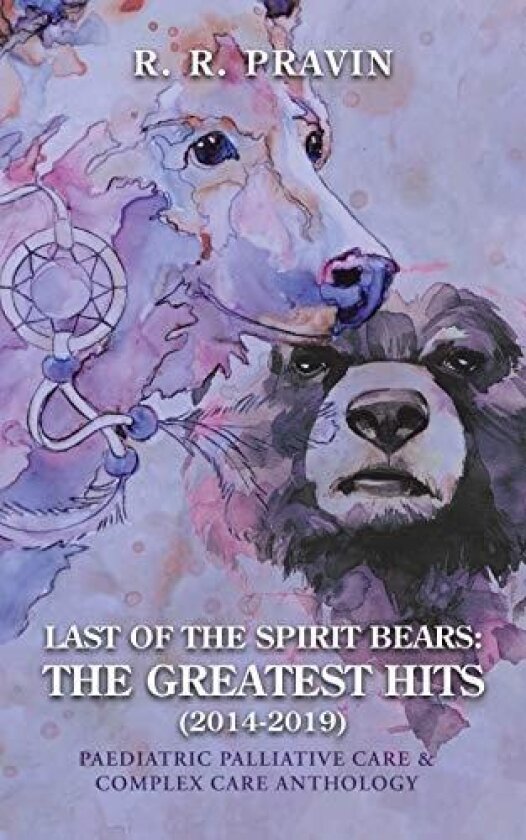 Last of the Spirit Bears: the Greatest Hits (2014-2019): Paediatric Palliative Care & Complex Care Anthology av R. R. Pravin (Paperback)