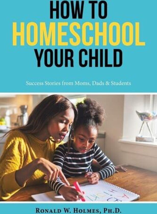 How to Homeschool Your Child: Success Stories from Moms, Dads & Students av Ronald Holmes (Paperback)
