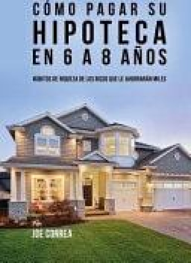 Como pagar su hipoteca en 6 a 8 anos av Joe CSN Correa (Paperback)