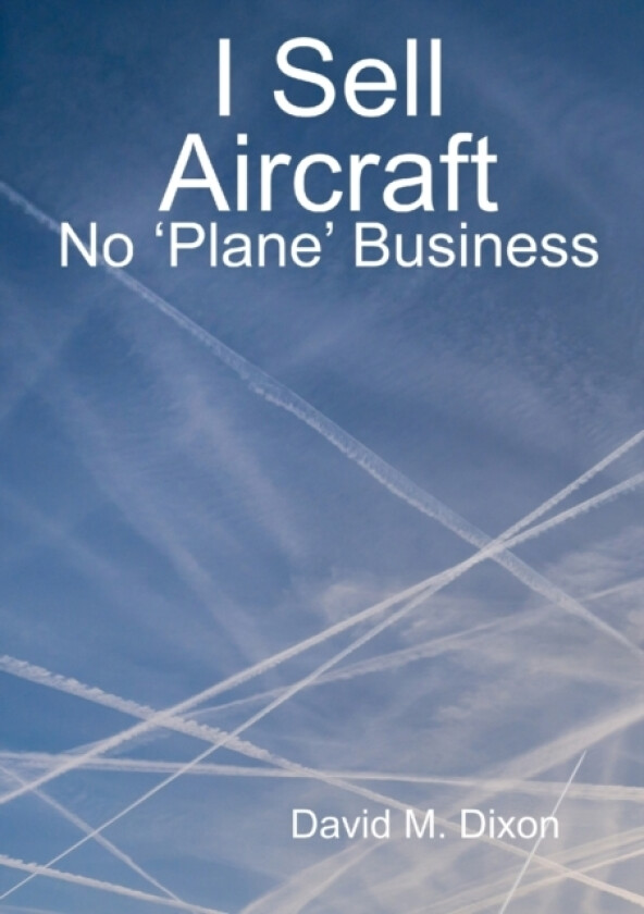 I Sell Aircraft - No 'Plane' Business av David Dixon (Paperback)