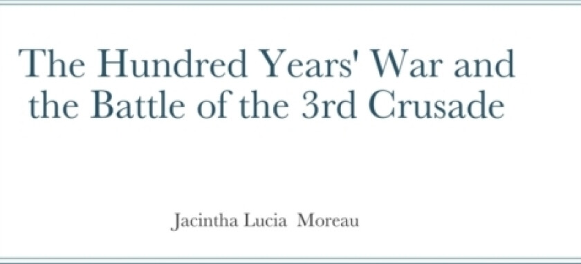 The Hundred Years' War and the Battle of the 3rd Crusade av Jacintha Moreau (Hardcover)