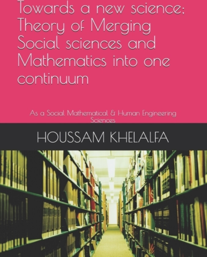 Towards a new science; Theory of Merging Social sciences and Mathematics into one continuum av Houssam Khelalfa (Paperback)