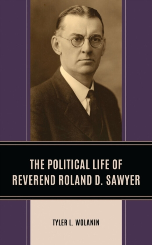 The Political Life of Reverend Roland D. Sawyer av Tyler L. Wolanin (Hardcover)