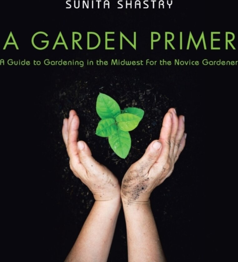A Garden Primer a Guide to Gardening in the Midwest for the Novice Gardener av Sunita Shastry (Paperback)