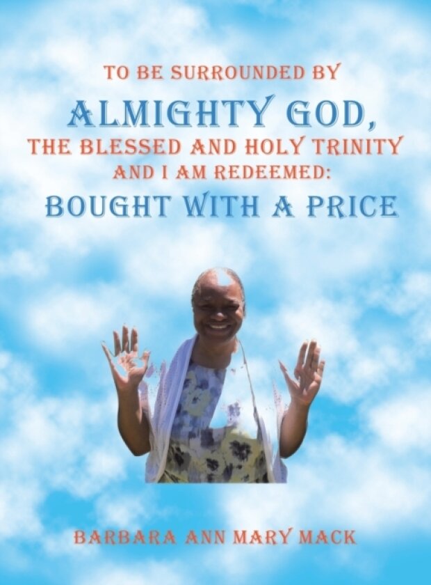 To Be Surrounded by Almighty God, the Blessed and Holy Trinity and I Am Redeemed av Barbara Ann Mary Mack (Hardcover)