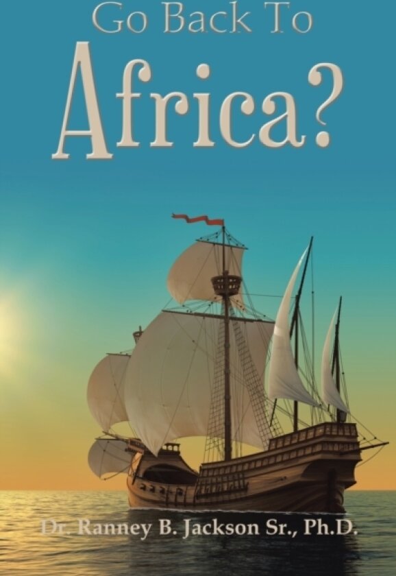 Go Back To Africa? av Dr Ranney B Sr PH D Jackson (Hardcover)
