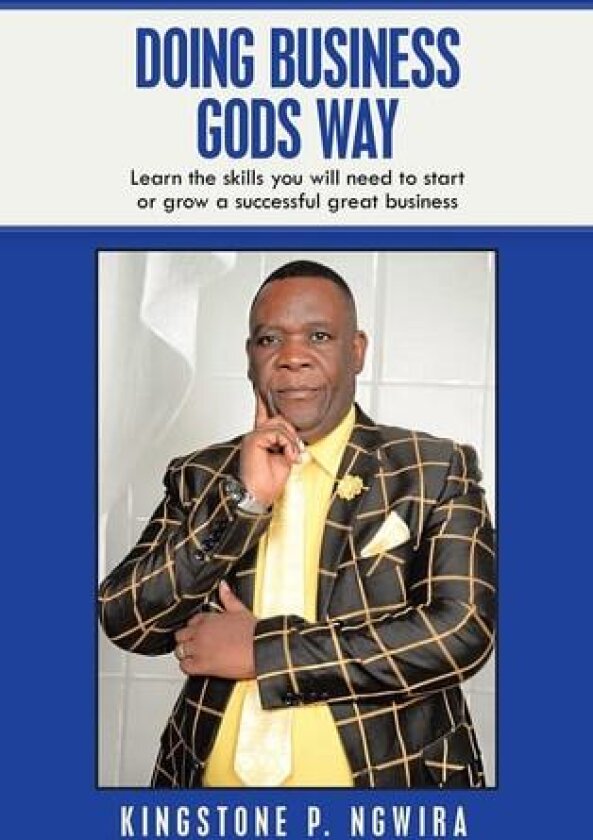 Doing Business Gods Way: Learn the Skills You Will Need to Start or Grow a Successful Great Business av Kingstone P. Ngwira (Hardcover)