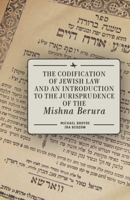The Codification of Jewish Law and an Introduction to the Jurisprudence of the Mishna Berura av Michael J. Broyde, Ira Bedzow (Hardcover)