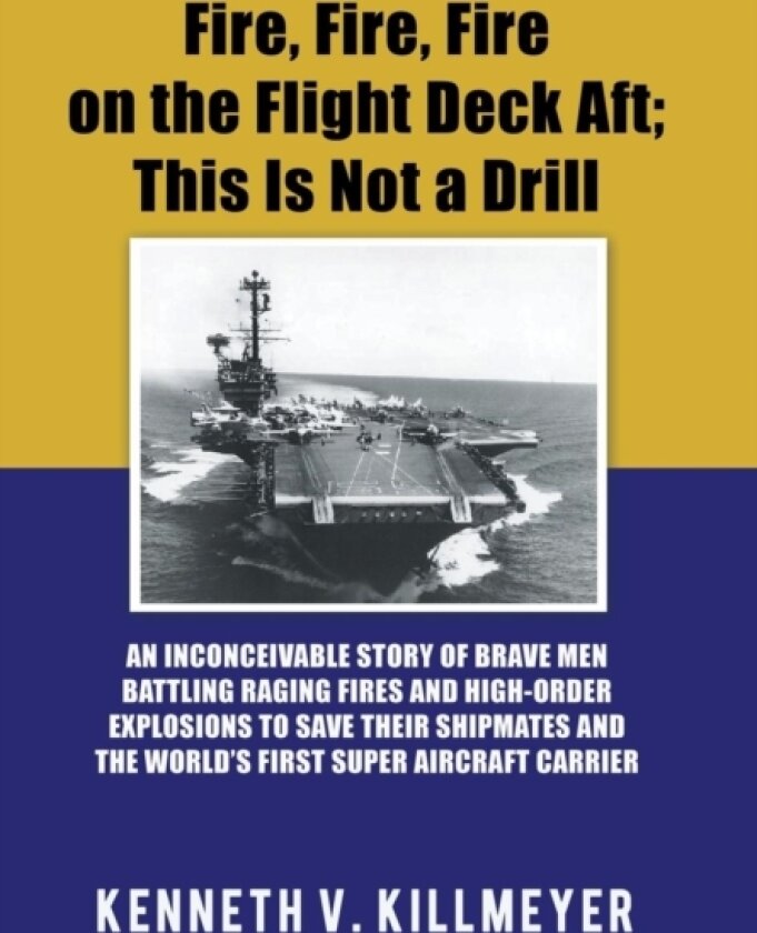 Fire, Fire, Fire on the Flight Deck Aft; This Is Not a Drill av Kenneth V Killmeyer (Hardcover)