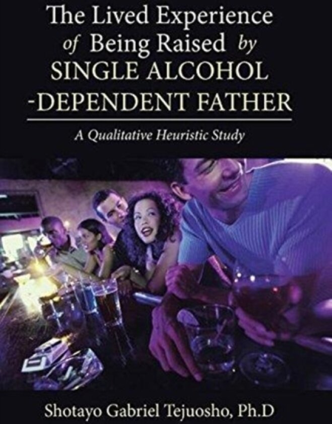 The Lived Experience of Being Raised by Single Alcohol-Dependent Father av Shotayo Gabriel Tejuosho Ph D (Hardcover)